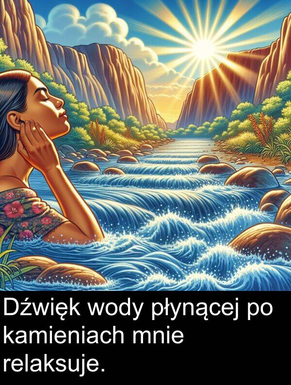 płynącej: Dźwięk wody płynącej po kamieniach mnie relaksuje.