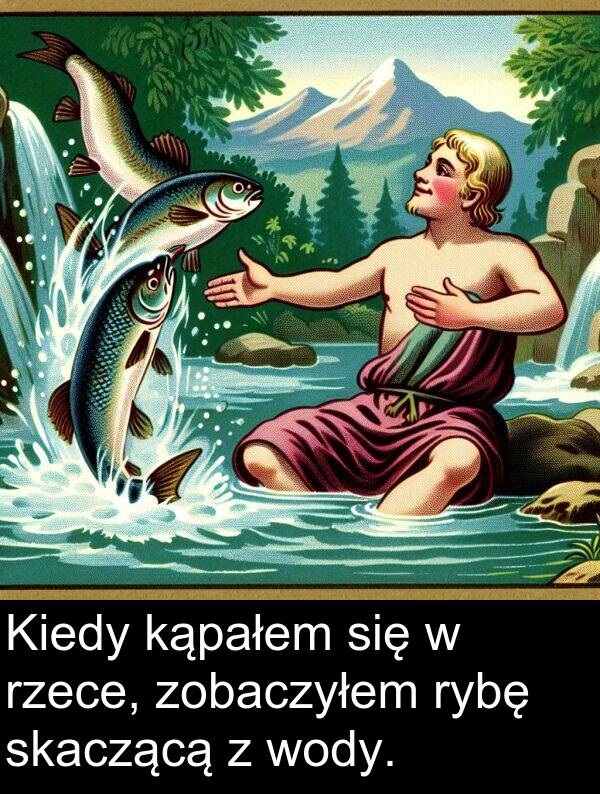 zobaczyłem: Kiedy kąpałem się w rzece, zobaczyłem rybę skaczącą z wody.