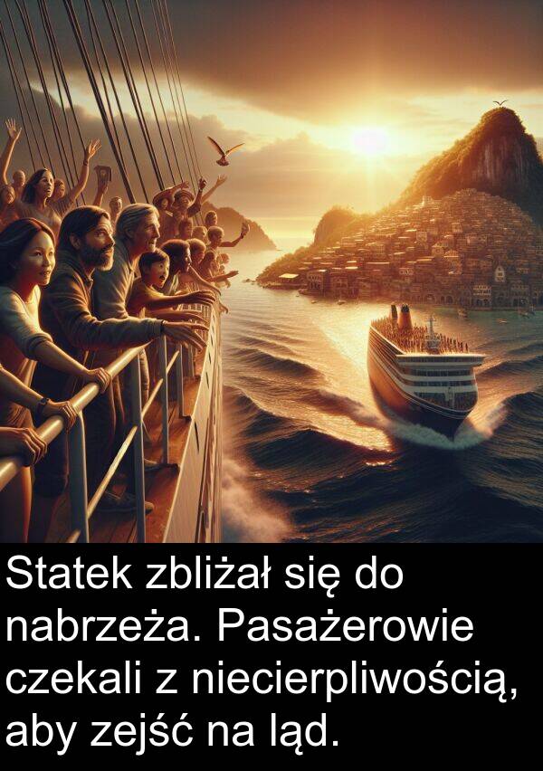 zbliżał: Statek zbliżał się do nabrzeża. Pasażerowie czekali z niecierpliwością, aby zejść na ląd.