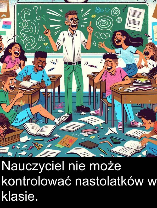 może: Nauczyciel nie może kontrolować nastolatków w klasie.