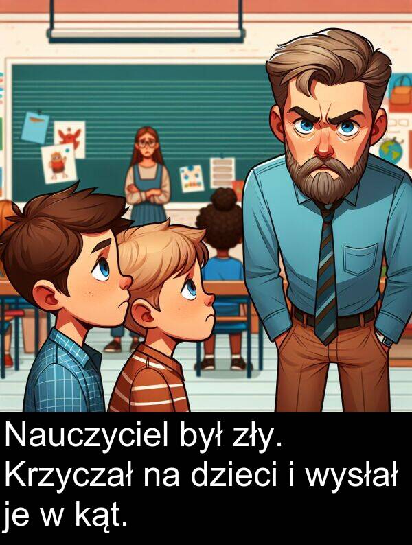 zły: Nauczyciel był zły. Krzyczał na dzieci i wysłał je w kąt.
