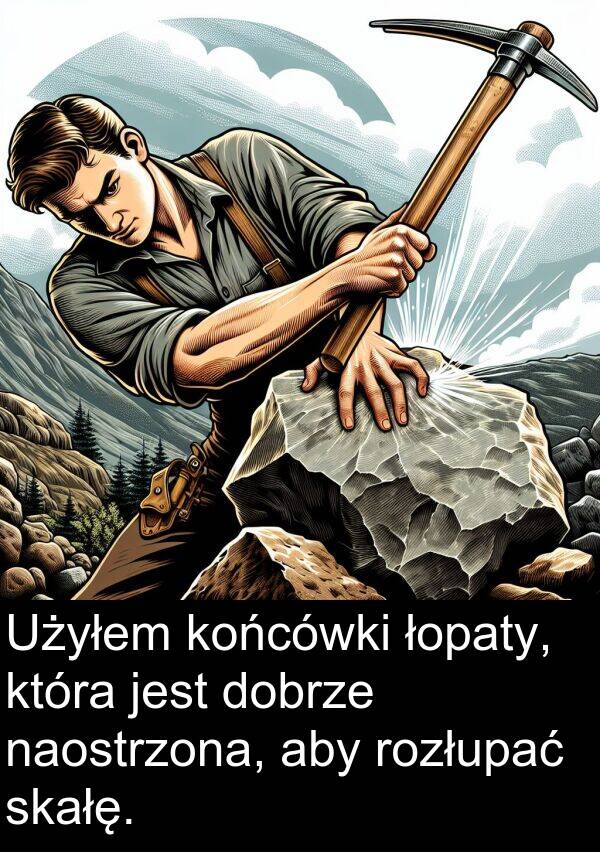 łopaty: Użyłem końcówki łopaty, która jest dobrze naostrzona, aby rozłupać skałę.
