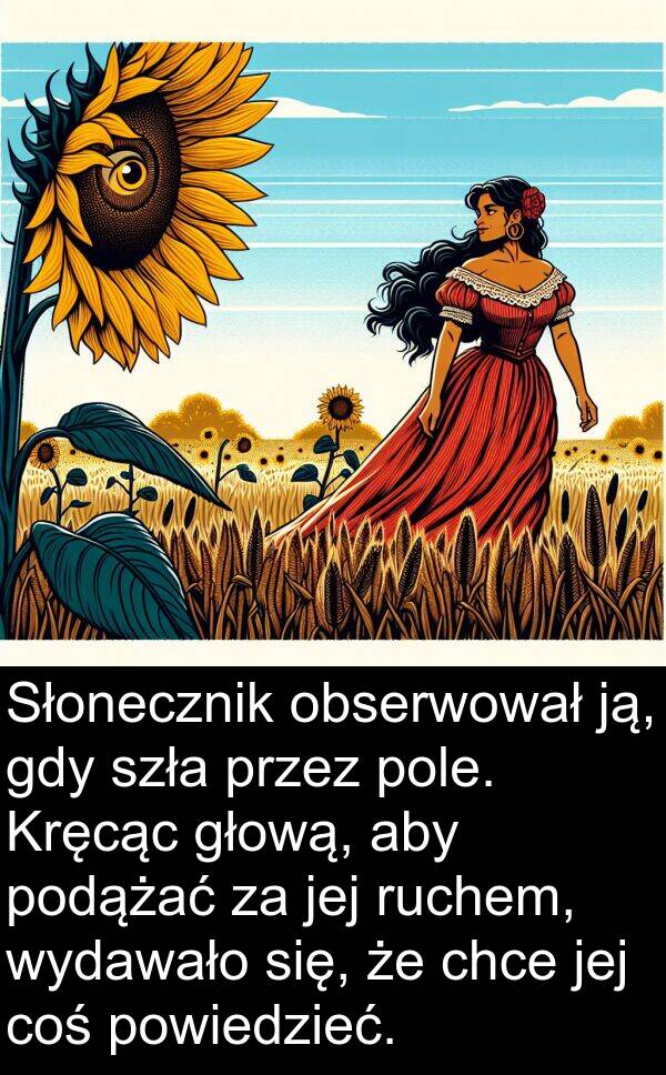 powiedzieć: Słonecznik obserwował ją, gdy szła przez pole. Kręcąc głową, aby podążać za jej ruchem, wydawało się, że chce jej coś powiedzieć.