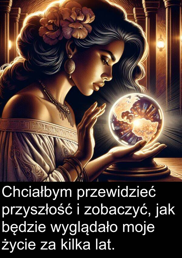 przyszłość: Chciałbym przewidzieć przyszłość i zobaczyć, jak będzie wyglądało moje życie za kilka lat.