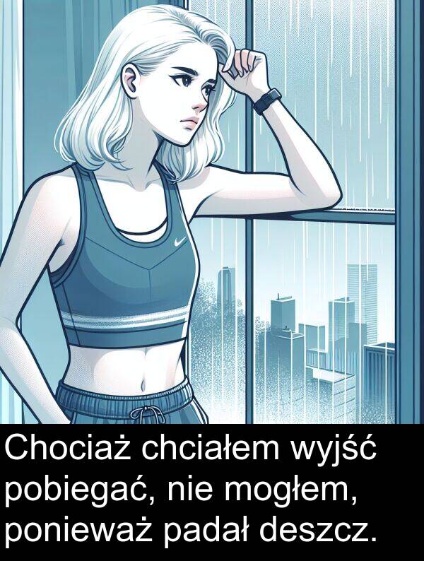 wyjść: Chociaż chciałem wyjść pobiegać, nie mogłem, ponieważ padał deszcz.