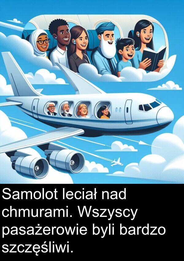 nad: Samolot leciał nad chmurami. Wszyscy pasażerowie byli bardzo szczęśliwi.