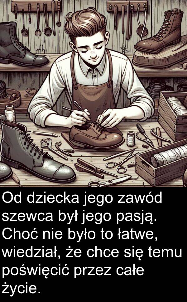 łatwe: Od dziecka jego zawód szewca był jego pasją. Choć nie było to łatwe, wiedział, że chce się temu poświęcić przez całe życie.