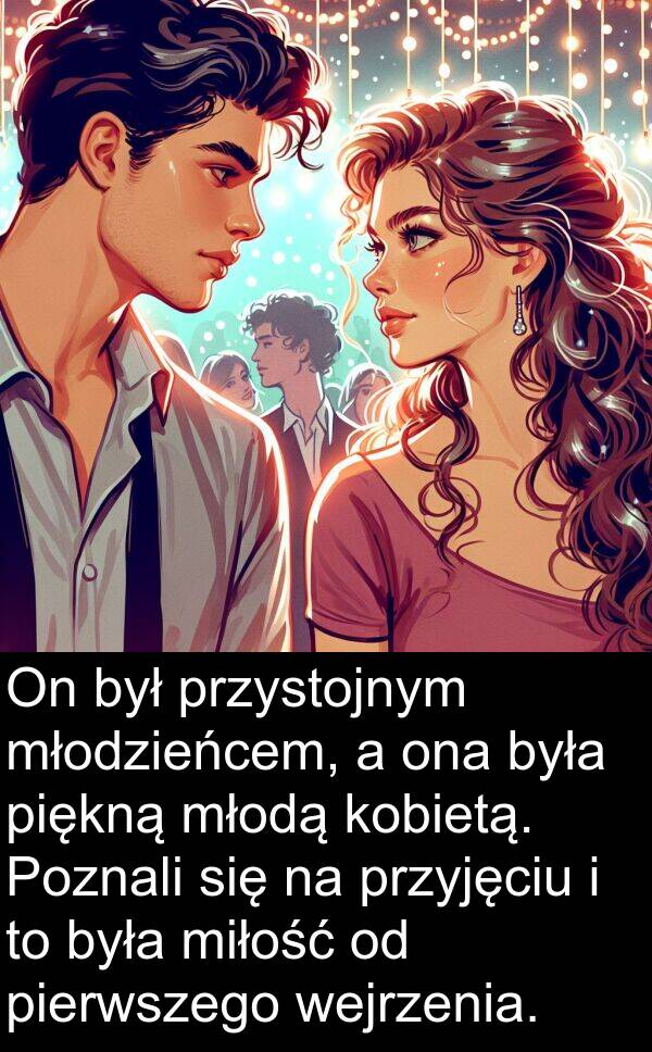 piękną: On był przystojnym młodzieńcem, a ona była piękną młodą kobietą. Poznali się na przyjęciu i to była miłość od pierwszego wejrzenia.