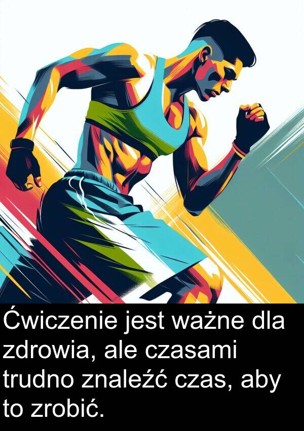 zrobić: Ćwiczenie jest ważne dla zdrowia, ale czasami trudno znaleźć czas, aby to zrobić.