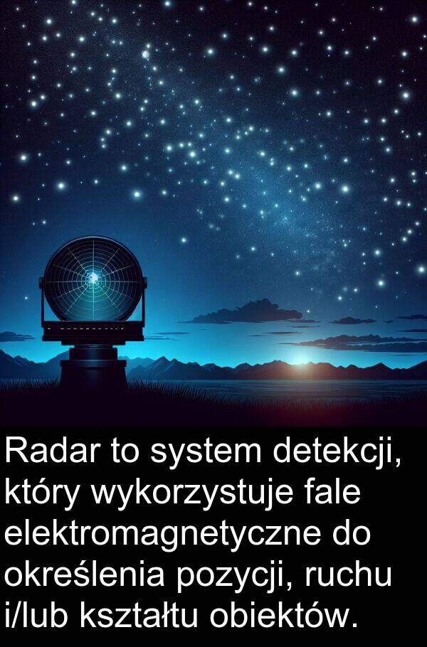 pozycji: Radar to system detekcji, który wykorzystuje fale elektromagnetyczne do określenia pozycji, ruchu i/lub kształtu obiektów.