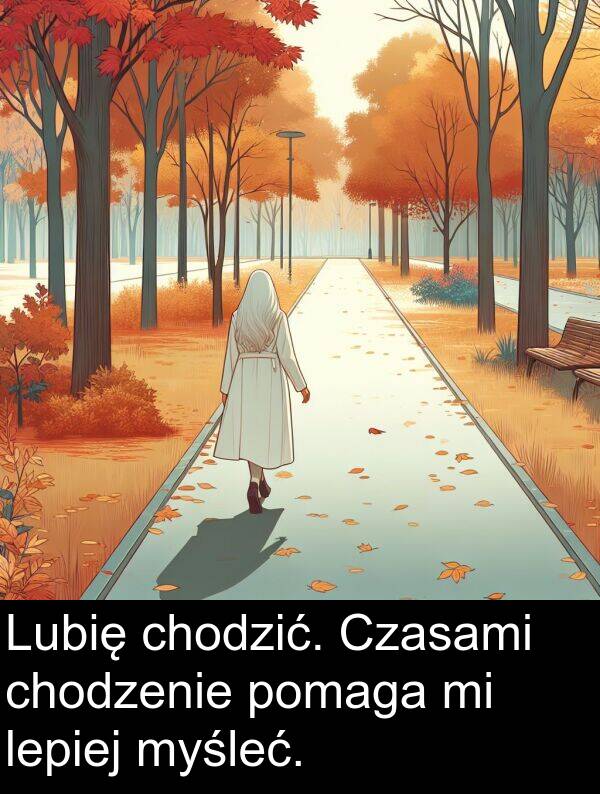 myśleć: Lubię chodzić. Czasami chodzenie pomaga mi lepiej myśleć.