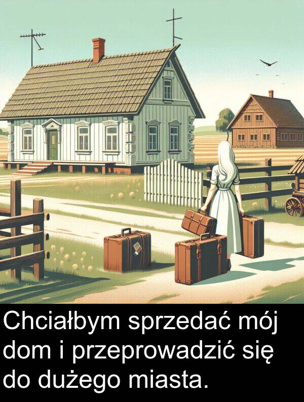 przeprowadzić: Chciałbym sprzedać mój dom i przeprowadzić się do dużego miasta.