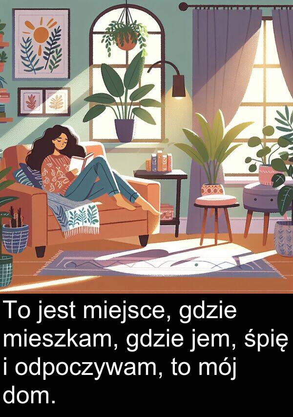 gdzie: To jest miejsce, gdzie mieszkam, gdzie jem, śpię i odpoczywam, to mój dom.
