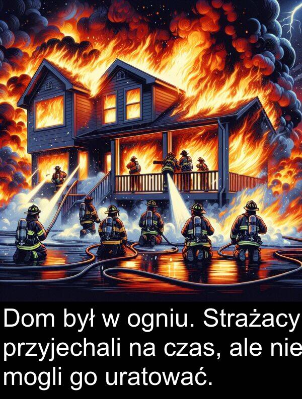 przyjechali: Dom był w ogniu. Strażacy przyjechali na czas, ale nie mogli go uratować.