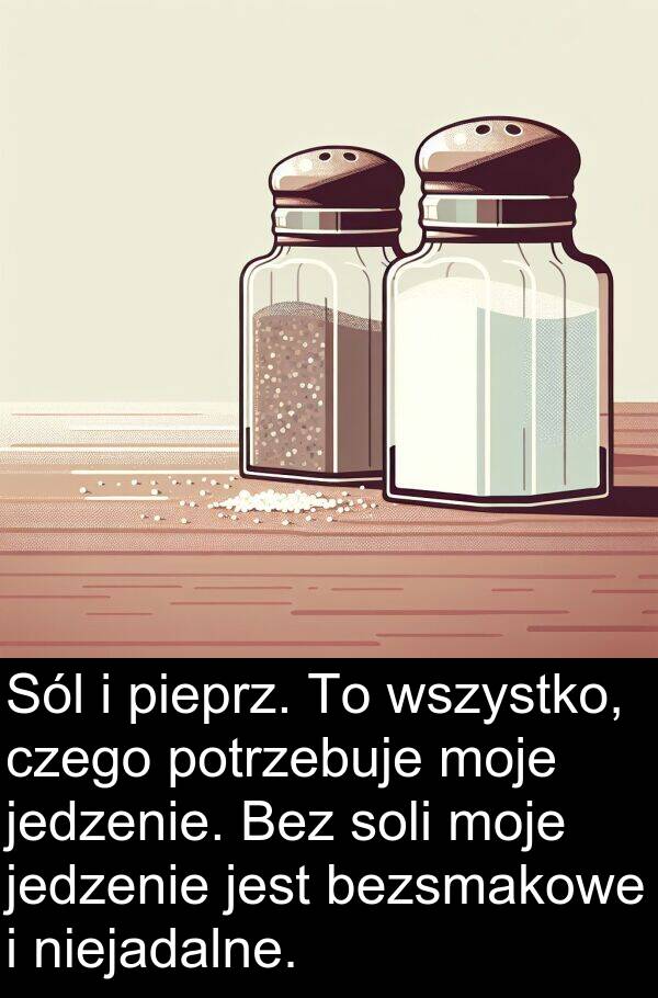 pieprz: Sól i pieprz. To wszystko, czego potrzebuje moje jedzenie. Bez soli moje jedzenie jest bezsmakowe i niejadalne.