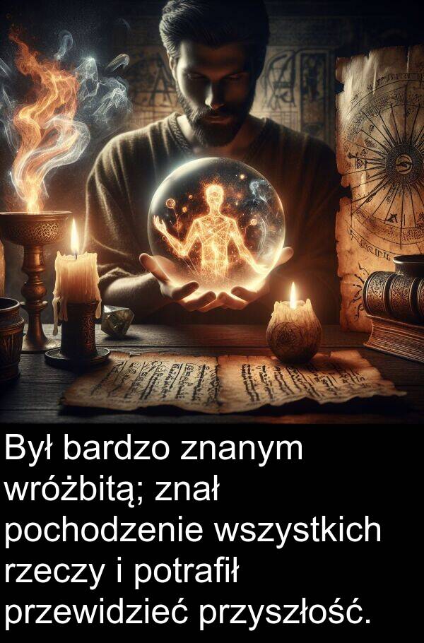 przyszłość: Był bardzo znanym wróżbitą; znał pochodzenie wszystkich rzeczy i potrafił przewidzieć przyszłość.