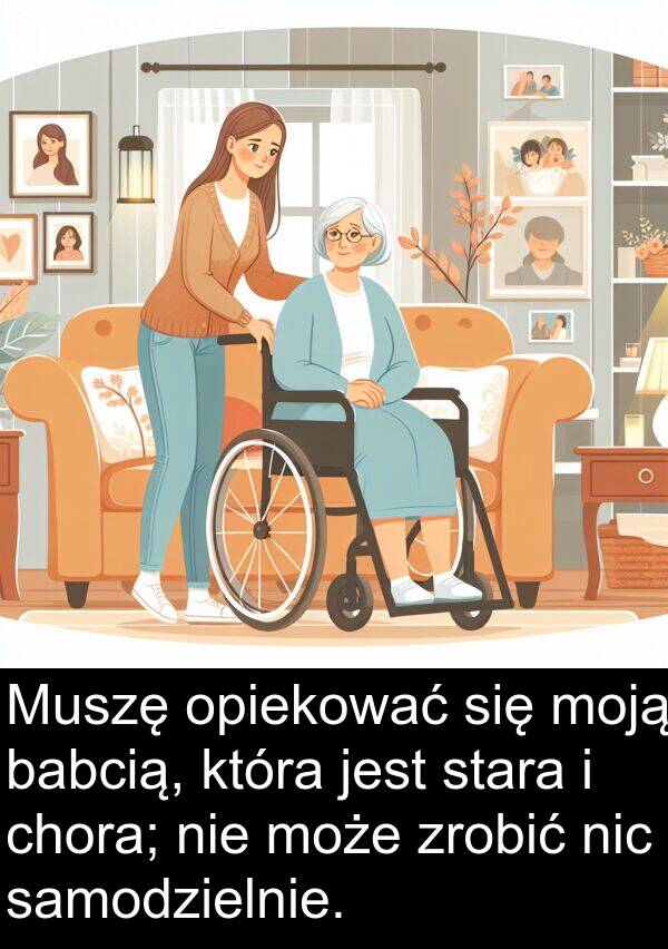 zrobić: Muszę opiekować się moją babcią, która jest stara i chora; nie może zrobić nic samodzielnie.