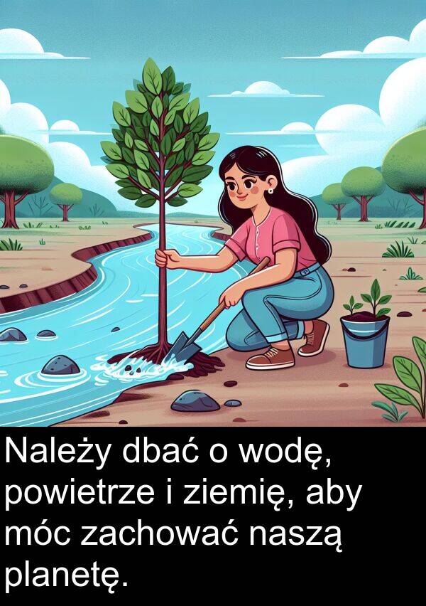zachować: Należy dbać o wodę, powietrze i ziemię, aby móc zachować naszą planetę.