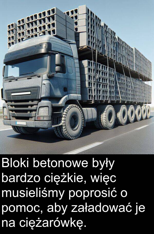załadować: Bloki betonowe były bardzo ciężkie, więc musieliśmy poprosić o pomoc, aby załadować je na ciężarówkę.