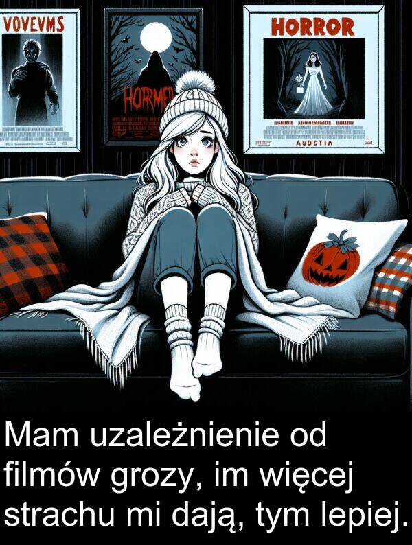 grozy: Mam uzależnienie od filmów grozy, im więcej strachu mi dają, tym lepiej.