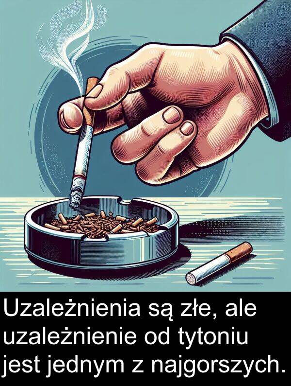 złe: Uzależnienia są złe, ale uzależnienie od tytoniu jest jednym z najgorszych.