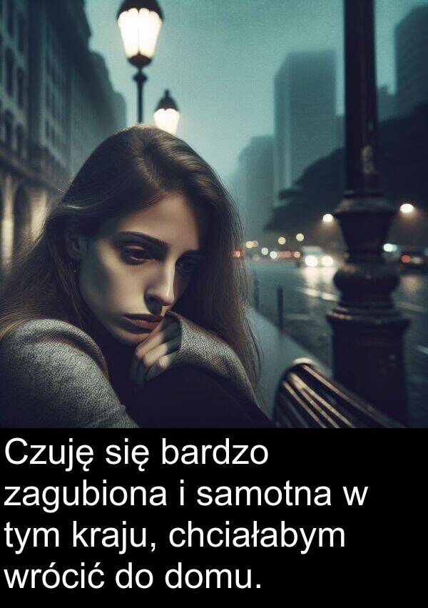 zagubiona: Czuję się bardzo zagubiona i samotna w tym kraju, chciałabym wrócić do domu.