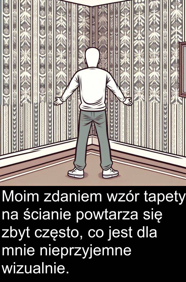 powtarza: Moim zdaniem wzór tapety na ścianie powtarza się zbyt często, co jest dla mnie nieprzyjemne wizualnie.