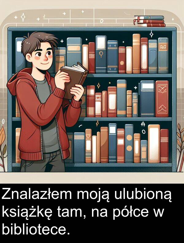 półce: Znalazłem moją ulubioną książkę tam, na półce w bibliotece.