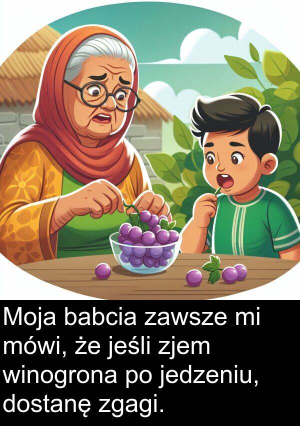 zjem: Moja babcia zawsze mi mówi, że jeśli zjem winogrona po jedzeniu, dostanę zgagi.