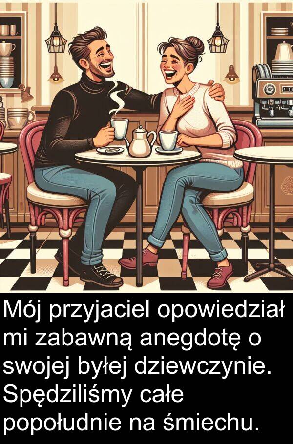 zabawną: Mój przyjaciel opowiedział mi zabawną anegdotę o swojej byłej dziewczynie. Spędziliśmy całe popołudnie na śmiechu.