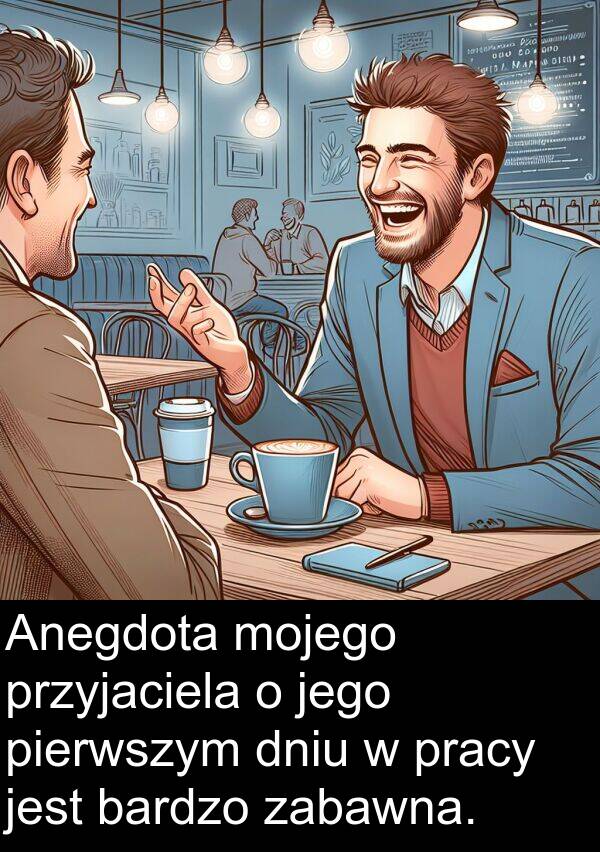 pierwszym: Anegdota mojego przyjaciela o jego pierwszym dniu w pracy jest bardzo zabawna.