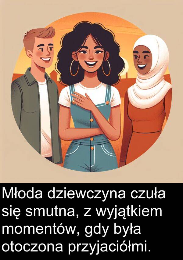 przyjaciółmi: Młoda dziewczyna czuła się smutna, z wyjątkiem momentów, gdy była otoczona przyjaciółmi.