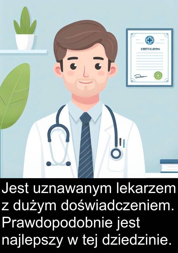 tej: Jest uznawanym lekarzem z dużym doświadczeniem. Prawdopodobnie jest najlepszy w tej dziedzinie.