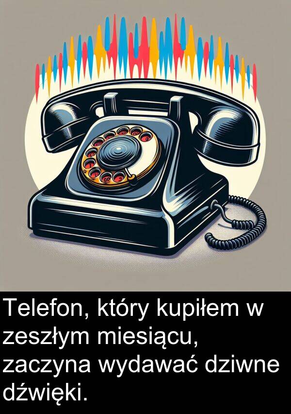 zaczyna: Telefon, który kupiłem w zeszłym miesiącu, zaczyna wydawać dziwne dźwięki.