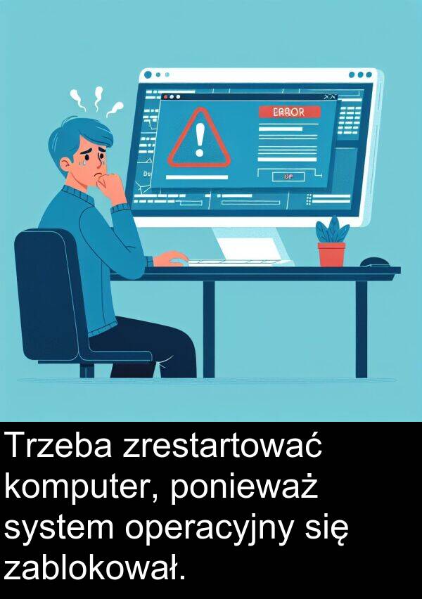 zrestartować: Trzeba zrestartować komputer, ponieważ system operacyjny się zablokował.