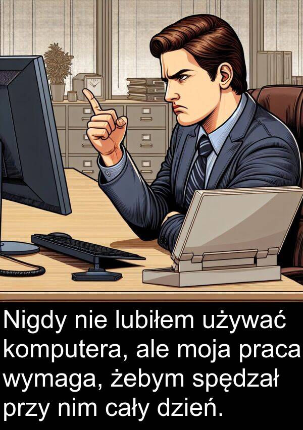 praca: Nigdy nie lubiłem używać komputera, ale moja praca wymaga, żebym spędzał przy nim cały dzień.