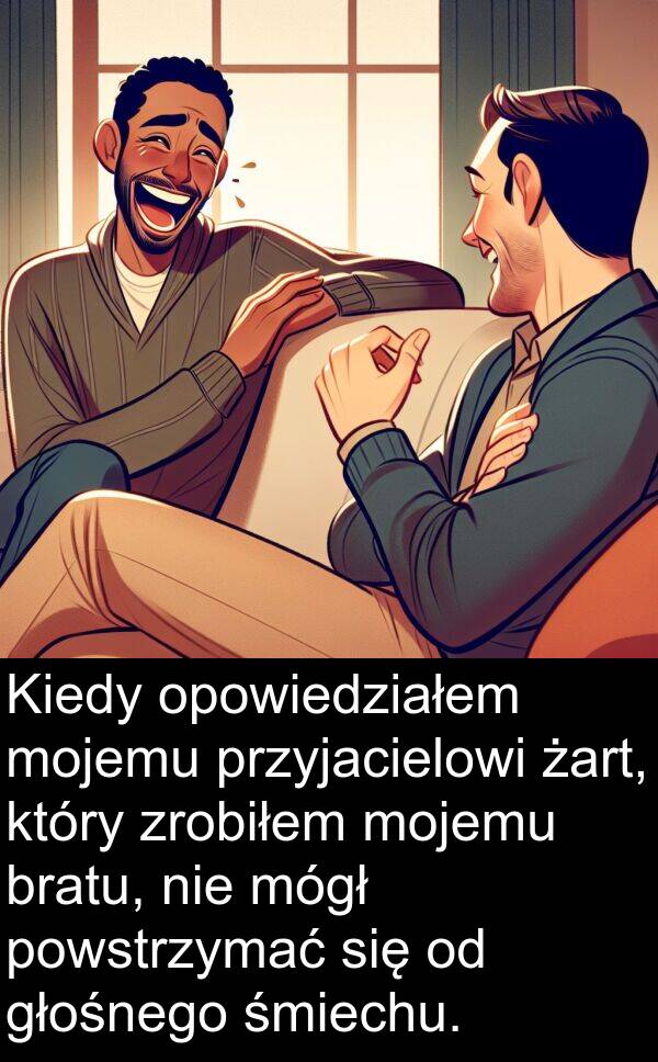 powstrzymać: Kiedy opowiedziałem mojemu przyjacielowi żart, który zrobiłem mojemu bratu, nie mógł powstrzymać się od głośnego śmiechu.