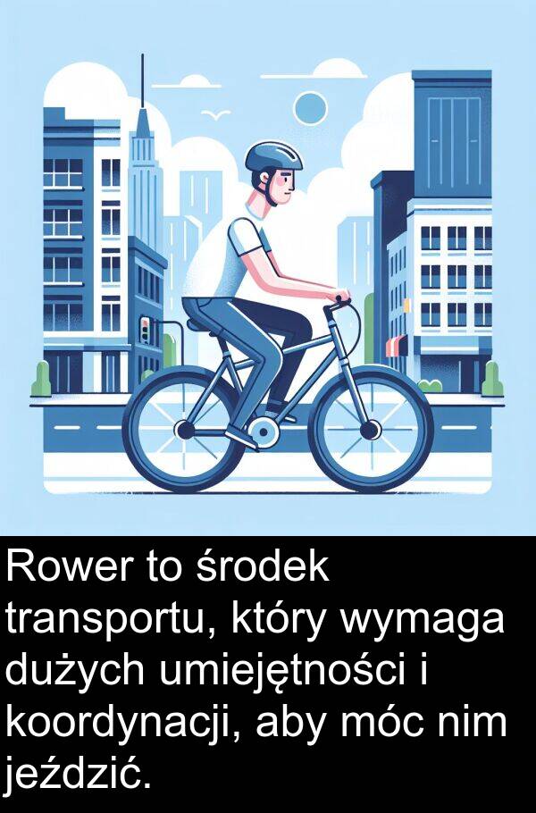 środek: Rower to środek transportu, który wymaga dużych umiejętności i koordynacji, aby móc nim jeździć.