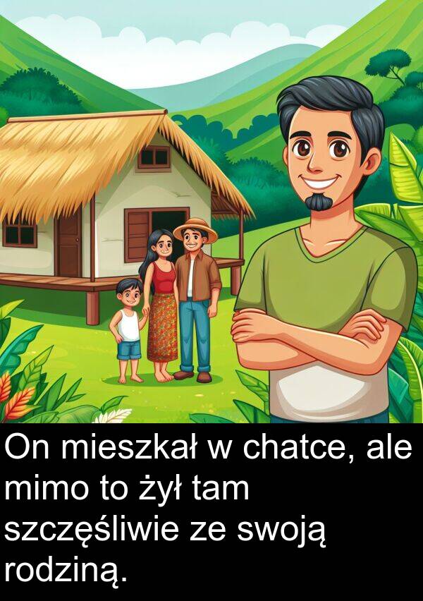 żył: On mieszkał w chatce, ale mimo to żył tam szczęśliwie ze swoją rodziną.