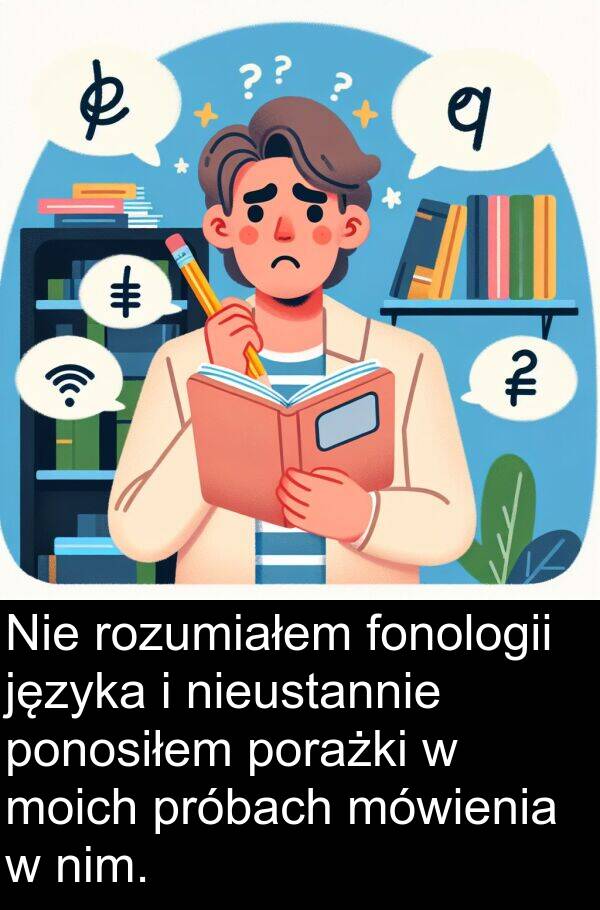 próbach: Nie rozumiałem fonologii języka i nieustannie ponosiłem porażki w moich próbach mówienia w nim.