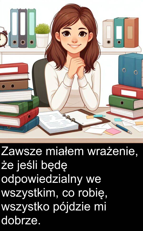 wszystko: Zawsze miałem wrażenie, że jeśli będę odpowiedzialny we wszystkim, co robię, wszystko pójdzie mi dobrze.