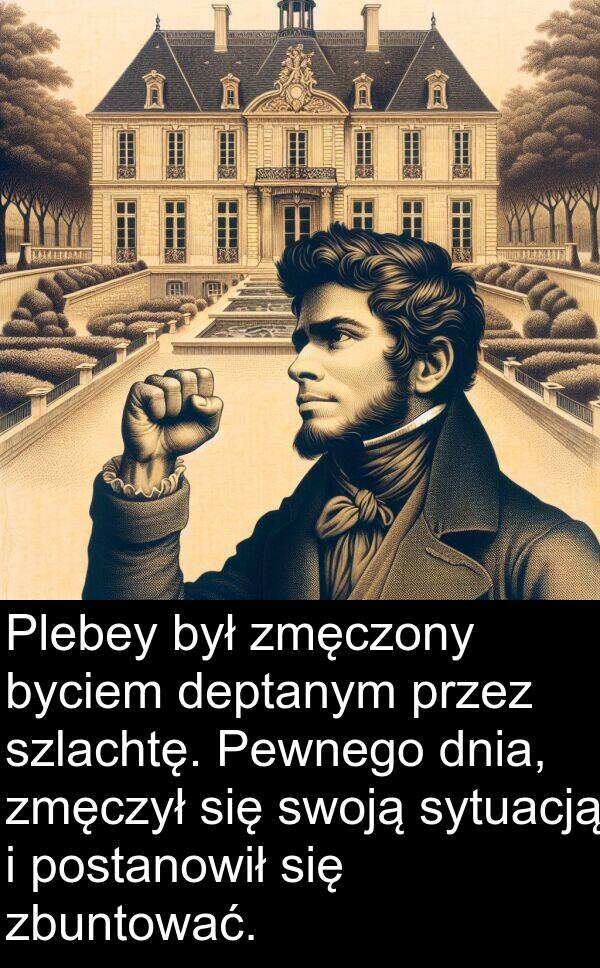 zmęczony: Plebey był zmęczony byciem deptanym przez szlachtę. Pewnego dnia, zmęczył się swoją sytuacją i postanowił się zbuntować.
