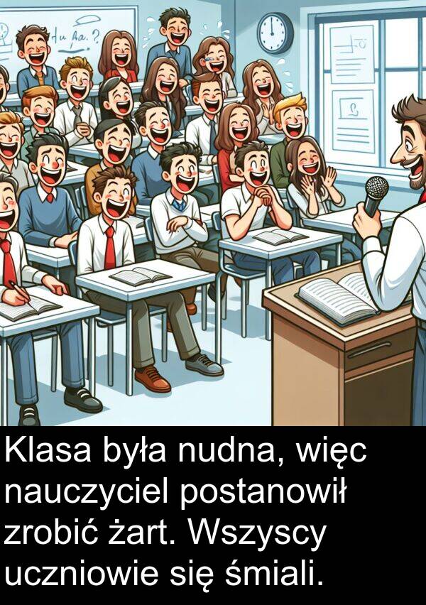 zrobić: Klasa była nudna, więc nauczyciel postanowił zrobić żart. Wszyscy uczniowie się śmiali.