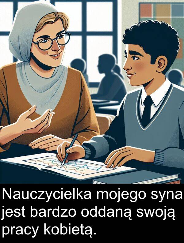 pracy: Nauczycielka mojego syna jest bardzo oddaną swoją pracy kobietą.