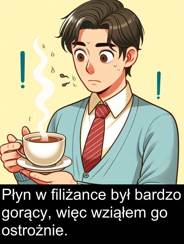 wziąłem: Płyn w filiżance był bardzo gorący, więc wziąłem go ostrożnie.