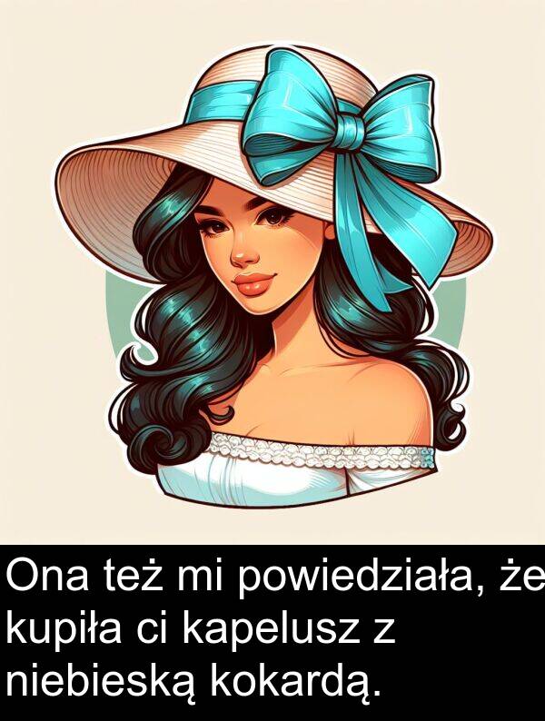 powiedziała: Ona też mi powiedziała, że kupiła ci kapelusz z niebieską kokardą.