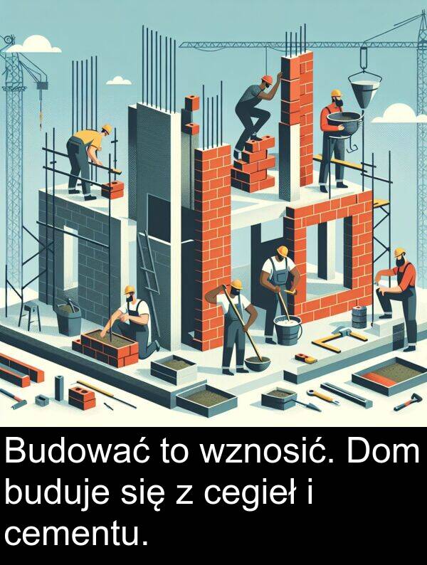cegieł: Budować to wznosić. Dom buduje się z cegieł i cementu.