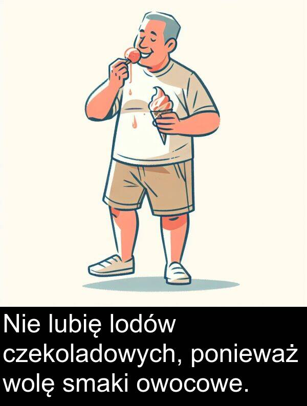 czekoladowych: Nie lubię lodów czekoladowych, ponieważ wolę smaki owocowe.