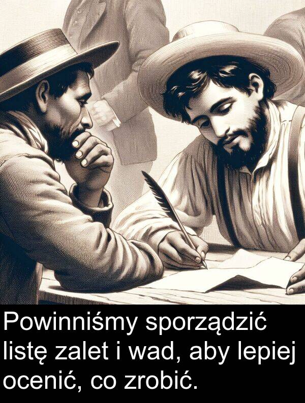 zrobić: Powinniśmy sporządzić listę zalet i wad, aby lepiej ocenić, co zrobić.