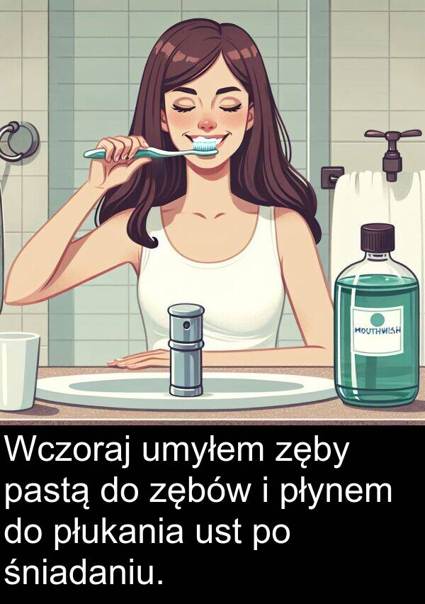 płynem: Wczoraj umyłem zęby pastą do zębów i płynem do płukania ust po śniadaniu.